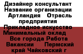 Дизайнер-консультант › Название организации ­ Артландия › Отрасль предприятия ­ Прикладное искусство › Минимальный оклад ­ 1 - Все города Работа » Вакансии   . Пермский край,Чайковский г.